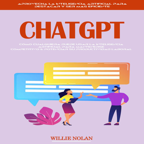 Chatgpt: Cómo Cualquiera Puede Usar La Inteligencia Artificial Para Mantenerse Competitivo & Potenciar Su Productividad Laboral (Aprovecha La Inteligencia Artificial Para Destacar Y Ser Más Eficiente)