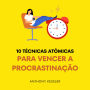 10 Técnicas Atômicas Para Vencer A Procrastinação