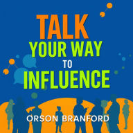 Talk Your Way to Influence: Secrets for Captivating Connections: 