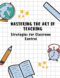 Mastering the Art of Teaching: Strategies for Classroom Control