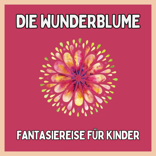 Die Wunderblume - Fantasiereise für Kinder: Einschlafgeschichten für Kinder