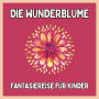 Die Wunderblume - Fantasiereise für Kinder: Einschlafgeschichten für Kinder