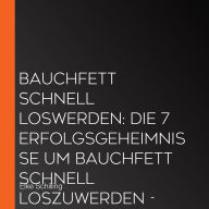 Bauchfett schnell loswerden: Die 7 Erfolgsgeheimnisse um Bauchfett schnell loszuwerden - inkl. Tricks, Tipps, Rezepte und 30 Tage-Erfolgs-Challenge