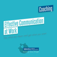 Effective Communication at Work: Say what you mean and get what you want
