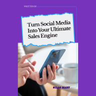 Turn Social Media Into Your Ultimate Sales Engine: How to Monetize Your Followers and Fans