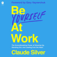 Be Yourself at Work: The Groundbreaking Power of Showing Up, Standing Out, and Leading from the Heart