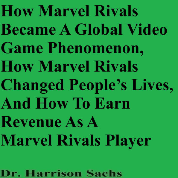 How Marvel Rivals Became A Global Video Game Phenomenon, How Marvel Rivals Changed People's Lives, And How To Earn Revenue As A Marvel Rivals Player