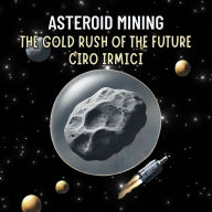 Asteroid Mining: The Gold Rush of the Future: Space Exploration and the New Frontier