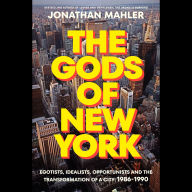 The Gods of New York: Egotists, Idealists, Opportunists, and the Birth of the Modern City: 1986-1990