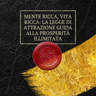Mente ricca, vita ricca: la legge di attrazione guida alla prosperità illimitata