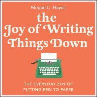 The Joy of Writing Things Down: The Everyday Zen of Putting Pen to Paper