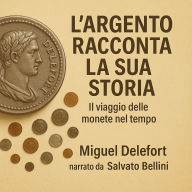 L'ARGENTO RACCONTA LA SUA STORIA: Il viaggio delle monete nel tempo (Abridged)