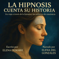 LA HIPNOSIS CUENTA SU HISTORIA: Un viaje a través de la historia y los misterios de la conciencia. (Abridged)
