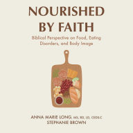 Nourished by Faith: Biblical Perspective on Food, Eating Disorders, and Body Image
