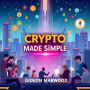 Crypto Made Simple: Unlocking the Secrets to Digital Wealth: 