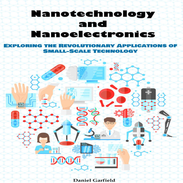 Nanotechnology and Nanoelectronics: Exploring the Revolutionary Applications of Small-Scale Technology