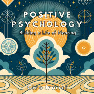 Positive Psychology: Building a Life of Meaning: Human Psychology Explored
