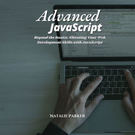 Advanced JavaScript: Beyond the Basics: Elevating Your Web Development Skills with JavaScript