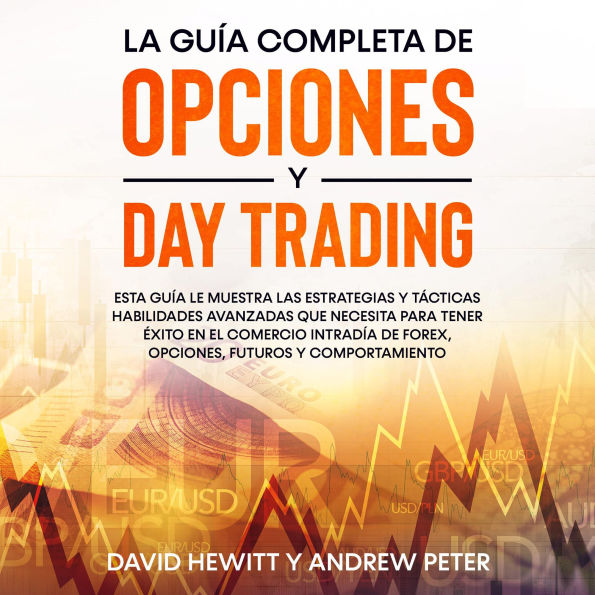 La guía completa de opciones y day trading: Esta guía le muestra las estrategias y tácticas habilidades avanzadas que necesita para tener éxito en el comercio intradía de Forex, opciones, futuros y comportamiento