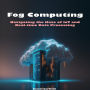 Fog Computing: Navigating the Haze of IoT and Real-time Data Processing