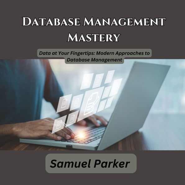 Database Management Mastery: Data at Your Fingertips: Modern Approaches to Database Management