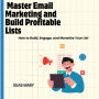 Master Email Marketing and Build Profitable Lists: How to Build, Engage, and Monetize Your List