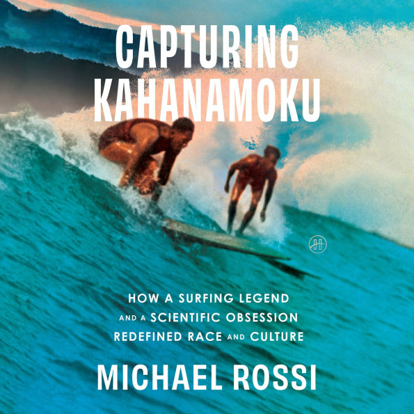 Capturing Kahanamoku: How a Surfing Legend and a Scientific Obsession Redefined Race and Culture