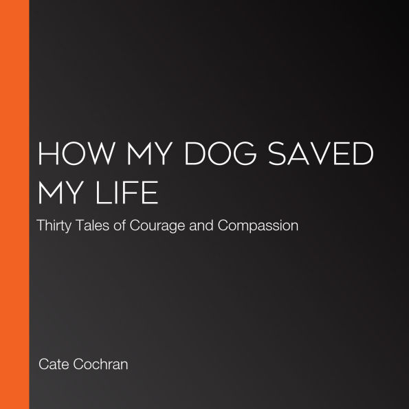 How My Dog Saved My Life: Thirty Tales of Courage and Compassion