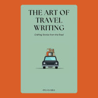 The Art of Travel Writing: Crafting Stories from the Road