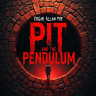 The Pit and the Pendulum: A Terrifying Classic Horror Story of Torture, Psychological Terror, and Life-or-Death Survival - An Unabridged Gothic Masterpiece