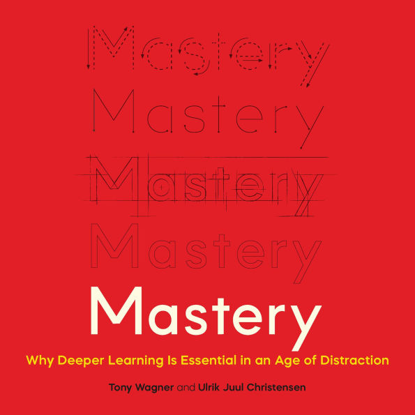 Mastery: Why Deeper Learning Is Essential in an Age of Distraction