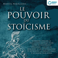 LE POUVOIR DU STOÏCISME: Comment utiliser la philosophie antique pour votre développement personnel : gagnez en résilience et en autodiscipline et retrouvez la sérénité grâce à la sagesse stoïcienne