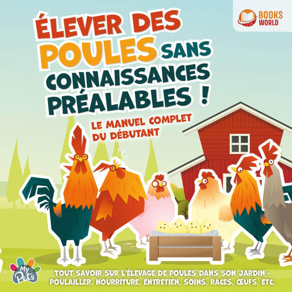 Élever des poules sans connaissances préalables ! Le manuel complet du débutant: Tout savoir sur l'élevage de poules dans son jardin - Poulailler, nourriture, entretien, soins, races, ¿ufs, etc