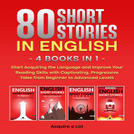80 Short Stories in English - 4 Books in 1: Start Acquiring the Language and Improve Your Reading Skills with Captivating, Progressive Tales from Beginner to Advanced Levels
