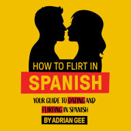 How to Flirt in Spanish: Your Guide to Dating and Flirting in Spanish
