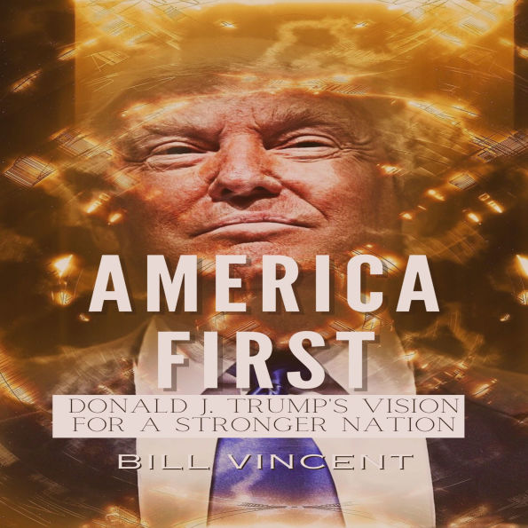 America First: Donald J. Trump's Vision for a Stronger Nation