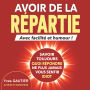 AVOIR DE LA REPARTIE avec facilité et humour: Savoir toujours quoi répondre, ne plus jamais vous sentir idiot