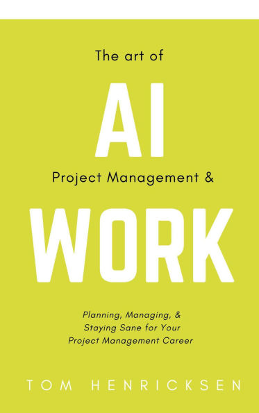 The Art of AI Project Management & Work: Planning, Managing, & Staying Sane for Your Project Management Career