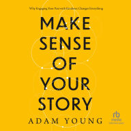 Make Sense of Your Story: Why Engaging Your Past with Kindness Changes Everything