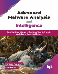 Advanced Malware Analysis and Intelligence: Investigating malicious code with static and dynamic analysis and threat intelligence