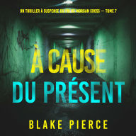 À cause du présent (Un thriller à suspense du FBI de Morgan Cross - Tome 7): Narration par une voix synthétisée