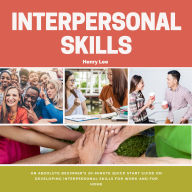 Interpersonal Skills: An Absolute Beginner's 20-Minute Quick Start Guide on Developing Interpersonal Skills for Work and for Home
