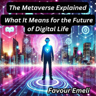 The Metaverse Explained: What It Means for the Future of Digital Life