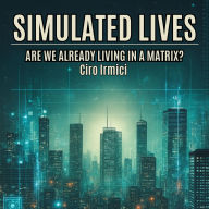 SIMULATED LIVES: ARE WE ALREADY LIVING IN A MATRIX?: A25 (The Matrix Unveiled: Reality, Control, and the Future of Freedom)