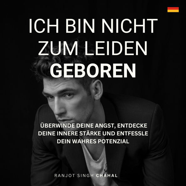 Ich bin nicht zum Leiden geboren: Überwinde deine Angst, entdecke deine innere Stärke und entfessle dein wahres Potenzial