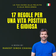 17 Regole per una Vita Positiva e Gioiosa: La Tua Guida alla Felicità e alla Resilienza