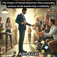 The Power of Small Gestures: How everyday actions build leadership credibility