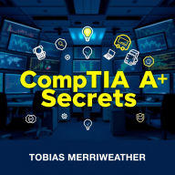 CompTIA A+ Secrets to Effortless Tech Mastery: 