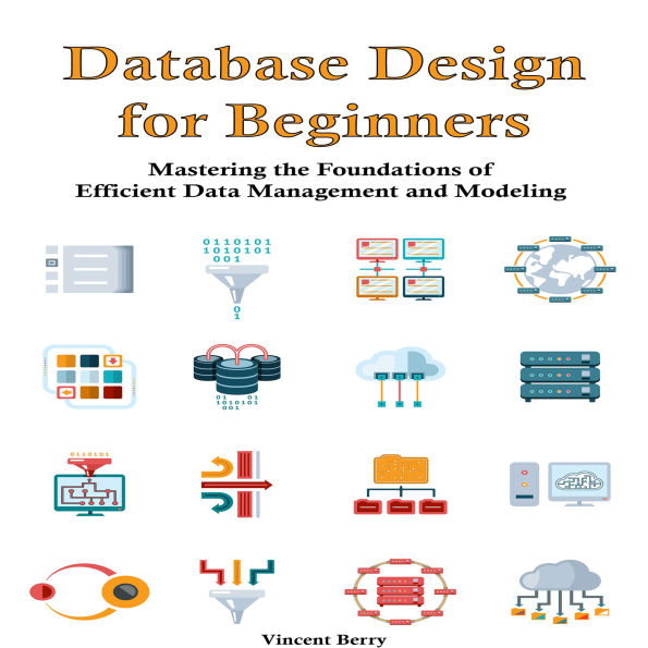 Database Design for Beginners: Mastering the Foundations of Efficient Data Management and Modeling