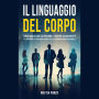 Il Linguaggio Del Corpo: Come Analizzare le Persone e Leggere Velocemente la Loro Mente Attraverso i Segreti della Comunicazione Non Verbale